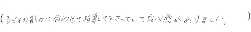 子どもの能力に合わせて指導して下さっていて安心感がありました。