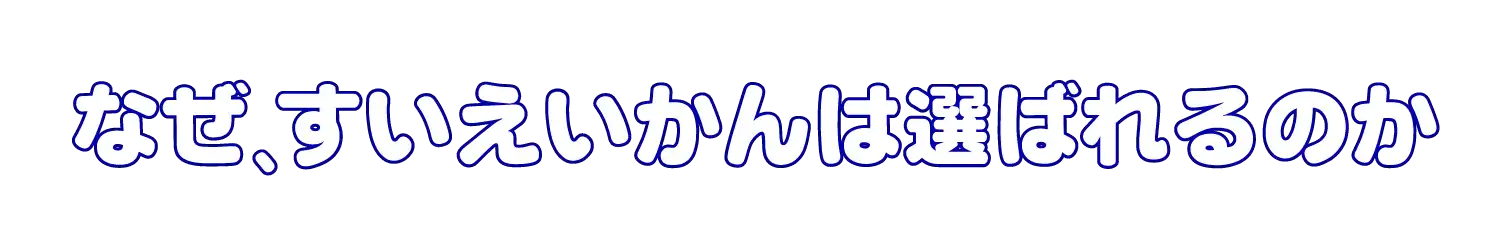 なぜすいえいかんは選ばれるのか